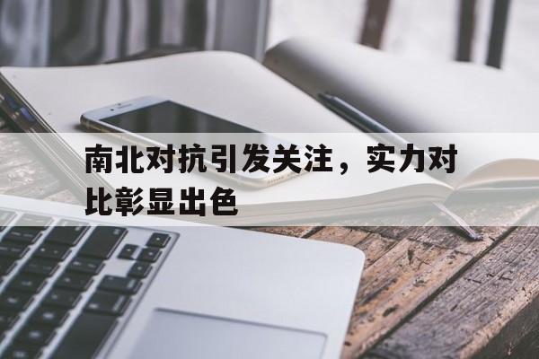 开云官网-关于南北对抗引发关注，实力对比彰显出色的信息